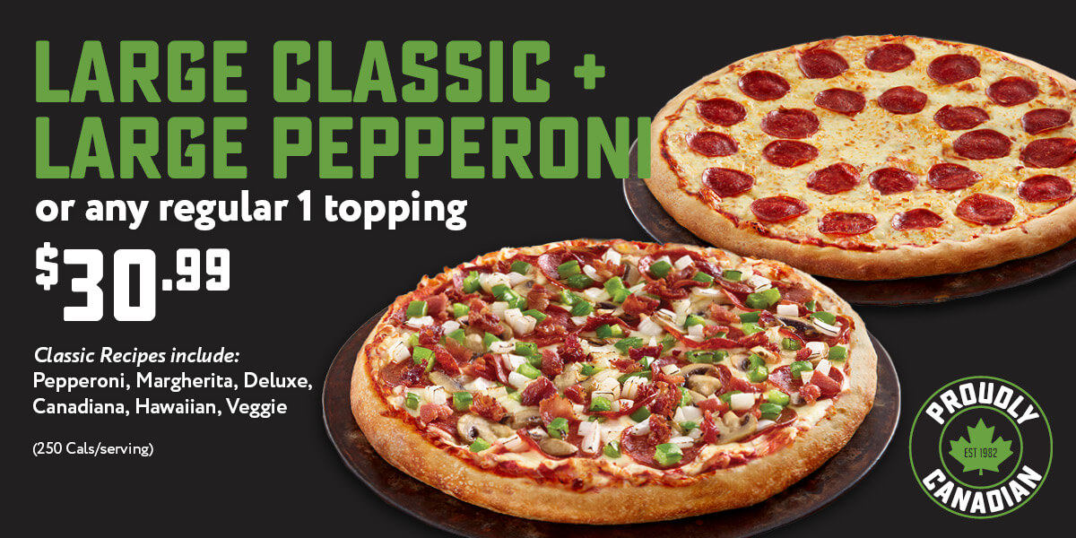 Get Large Classic or Pepperoni (any regular 1 topping) Pizza for $30.99. Classic Recipes include Pepperoni, Margherita, Canadiana, Deluxe, Veggie, Hawaiian